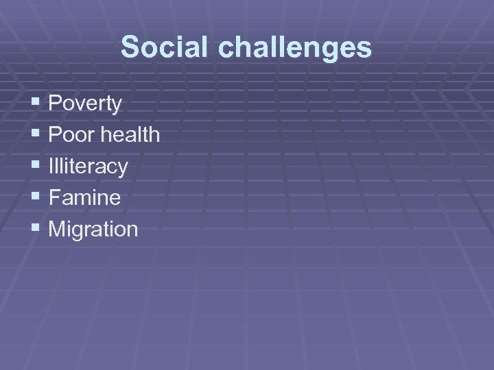 Social challenges § Poverty § Poor health § Illiteracy § Famine § Migration 
