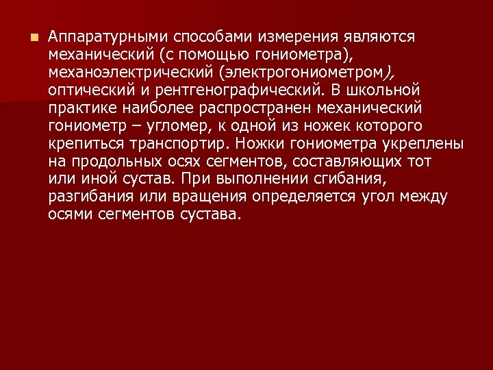 n Аппаратурными способами измерения являются механический (с помощью гониометра), механоэлектрический (электрогониометром), оптический и рентгенографический.