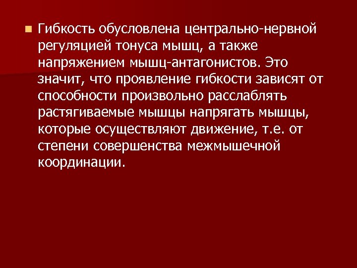 n Гибкость обусловлена центрально-нервной регуляцией тонуса мышц, а также напряжением мышц-антагонистов. Это значит, что