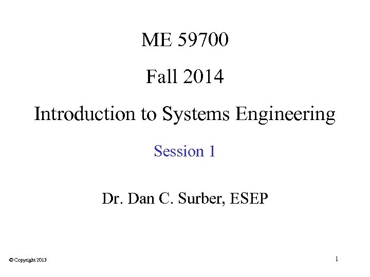 ME 59700 Fall 2014 Introduction to Systems Engineering Session 1 Dr. Dan C. Surber,