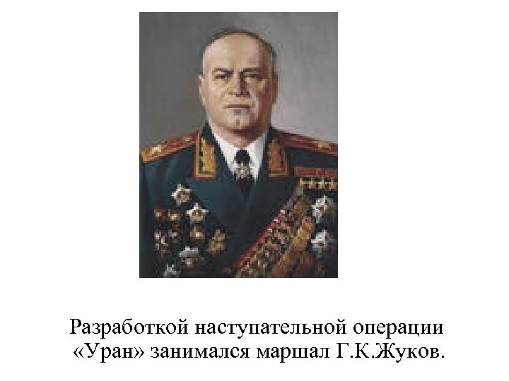 Разработкой наступательной операции «Уран» занимался маршал Г. К. Жуков. 