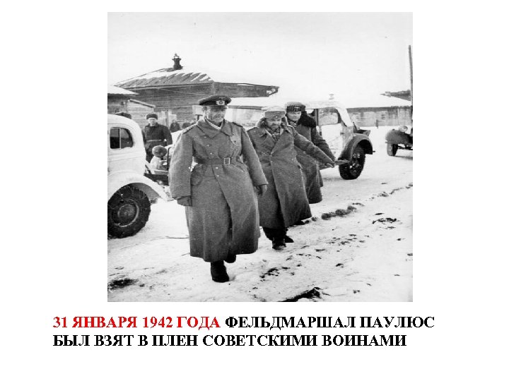 31 ЯНВАРЯ 1942 ГОДА ФЕЛЬДМАРШАЛ ПАУЛЮС БЫЛ ВЗЯТ В ПЛЕН СОВЕТСКИМИ ВОИНАМИ 