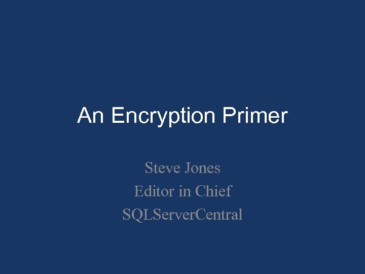 An Encryption Primer Steve Jones Editor in Chief SQLServer. Central 