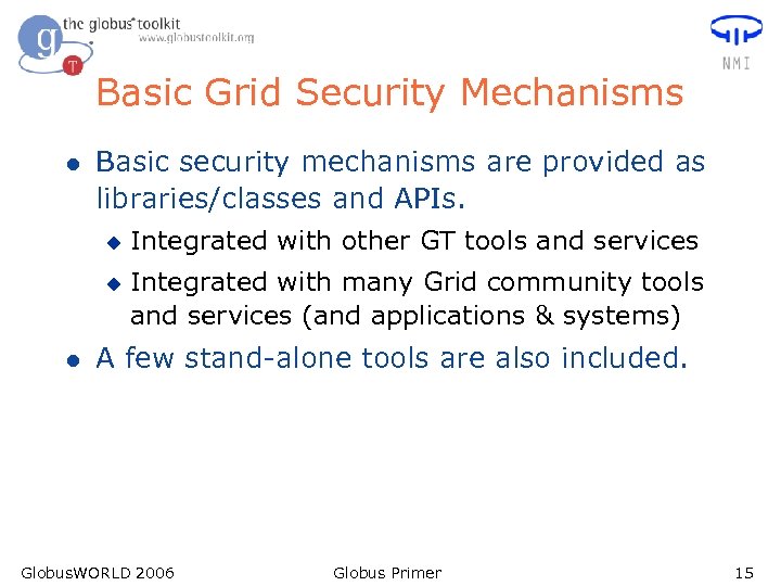 Basic Grid Security Mechanisms l Basic security mechanisms are provided as libraries/classes and APIs.