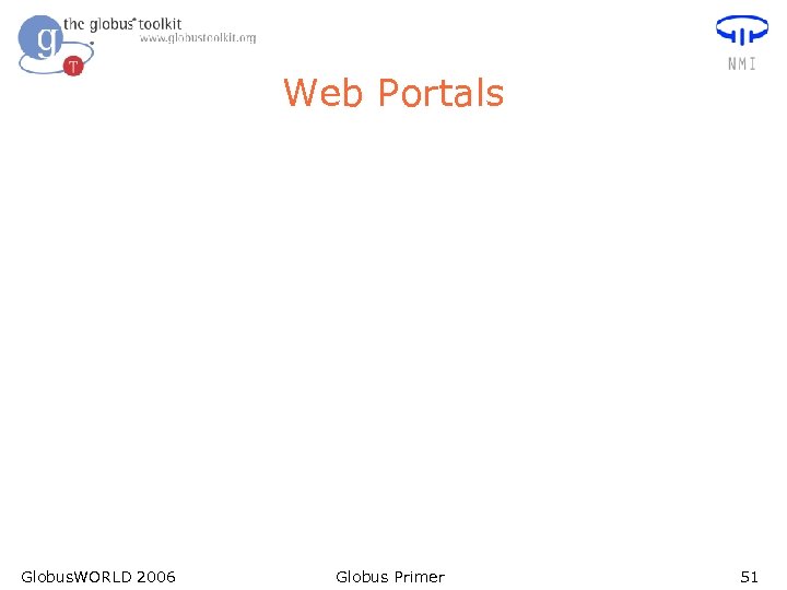 Web Portals Globus. WORLD 2006 Globus Primer 51 