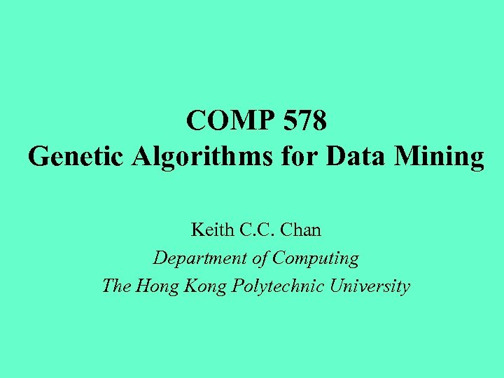 COMP 578 Genetic Algorithms for Data Mining Keith C. C. Chan Department of Computing