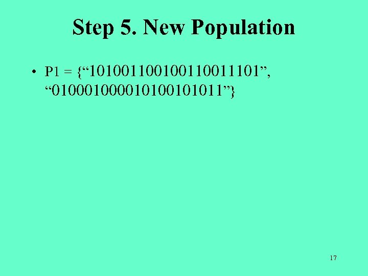 Step 5. New Population • P 1 = {“ 10100110011101”, “ 010000101011”} 17 
