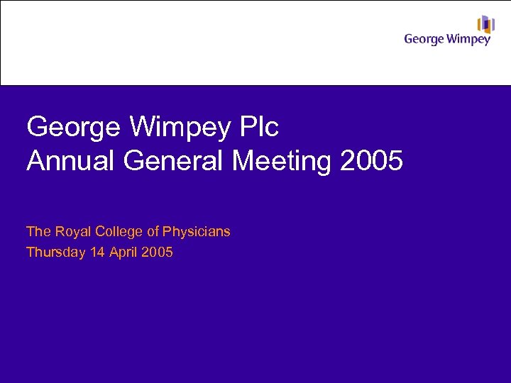 George Wimpey Plc Annual General Meeting 2005 The Royal College of Physicians Thursday 14