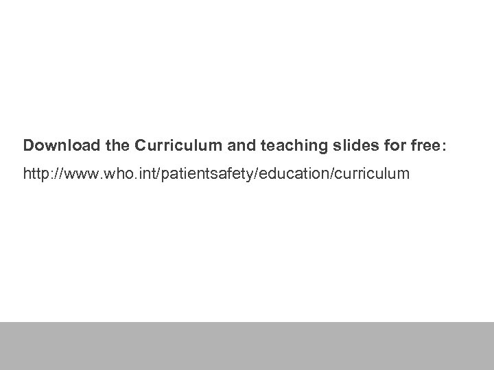 Download the Curriculum and teaching slides for free: http: //www. who. int/patientsafety/education/curriculum 