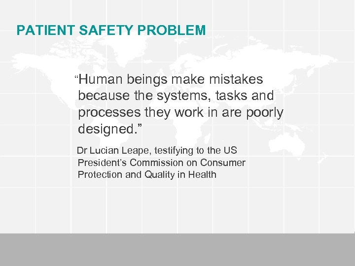 PATIENT SAFETY PROBLEM “Human beings make mistakes because the systems, tasks and processes they