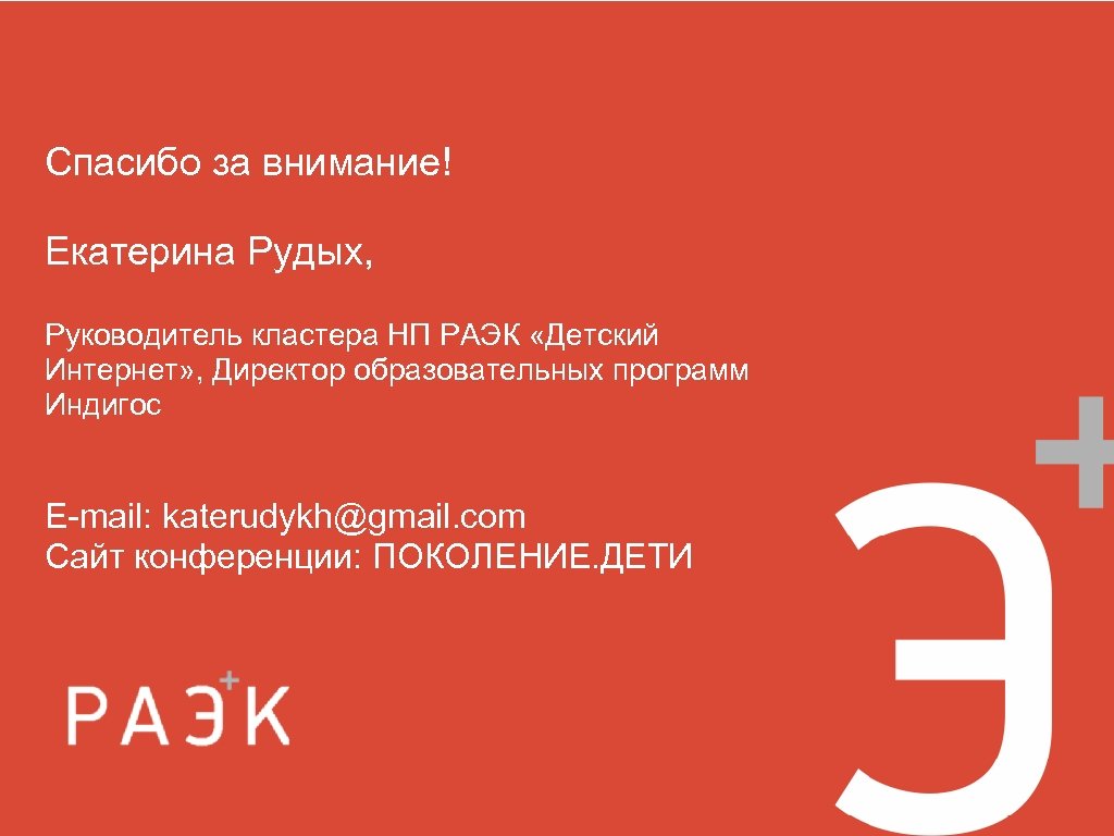 Спасибо за внимание! Екатерина Рудых, Руководитель кластера НП РАЭК «Детский Интернет» , Директор образовательных