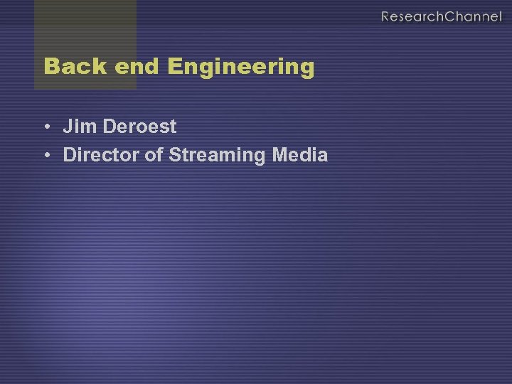 Back end Engineering • Jim Deroest • Director of Streaming Media 
