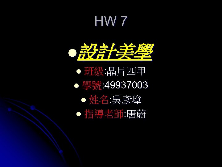 HW 7 l設計美學 班級: 晶片四甲 l 學號: 49937003 l 姓名: 吳彥璋 l 指導老師: 唐蔚