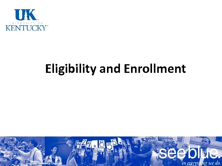 Eligibility and Enrollment An Equal Opportunity University 