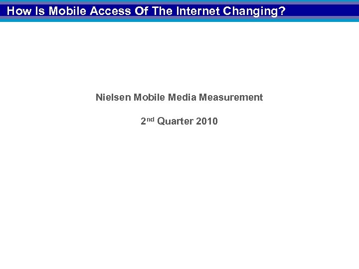 How Is Mobile Access Of The Internet Changing? Nielsen Mobile Media Measurement 2 nd