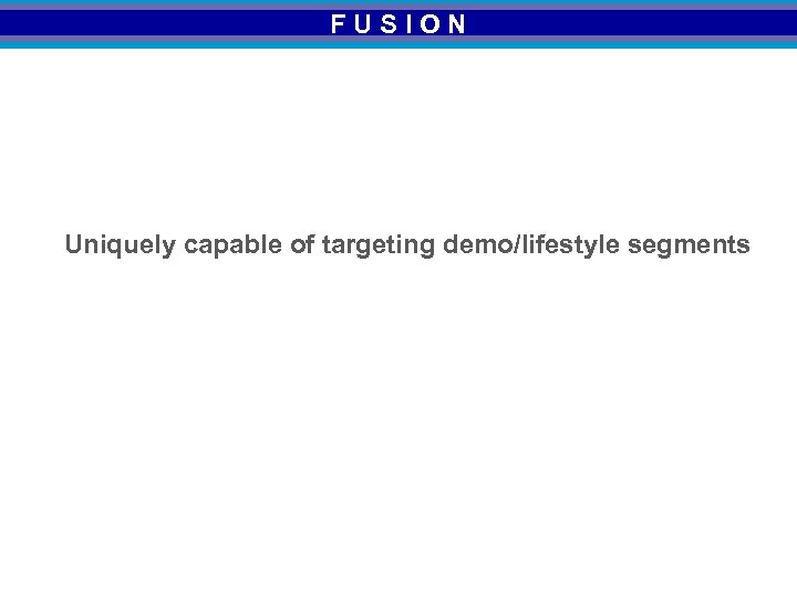 FUSION Uniquely capable of targeting demo/lifestyle segments 