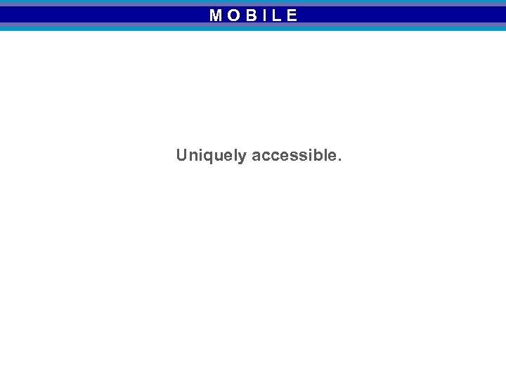 MOBILE Uniquely accessible. 