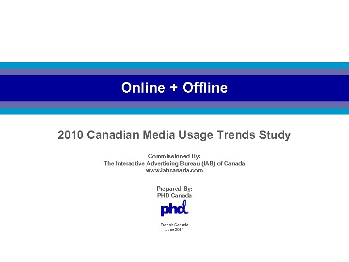 Online + Offline 2010 Canadian Media Usage Trends Study Commissioned By: The Interactive Advertising