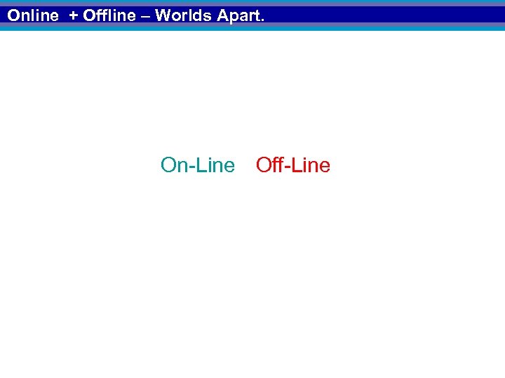 Online + Offline – Worlds Apart. On-Line Off-Line 