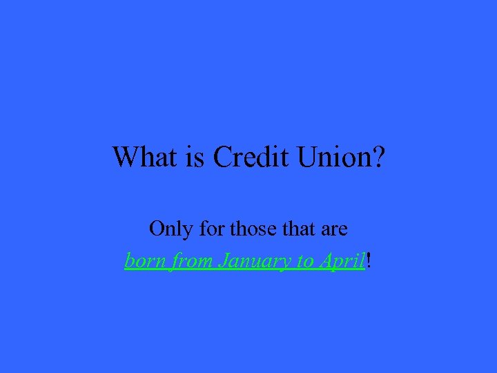 What is Credit Union? Only for those that are born from January to April!