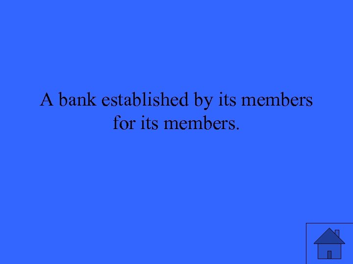 A bank established by its members for its members. 