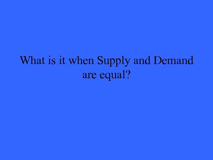 What is it when Supply and Demand are equal? 