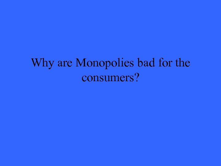 Why are Monopolies bad for the consumers? 