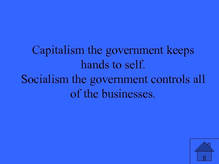 Capitalism the government keeps hands to self. Socialism the government controls all of the