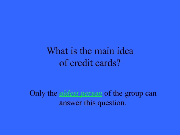 What is the main idea of credit cards? Only the oldest person of the