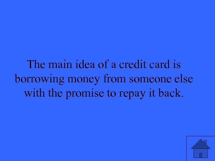 The main idea of a credit card is borrowing money from someone else with