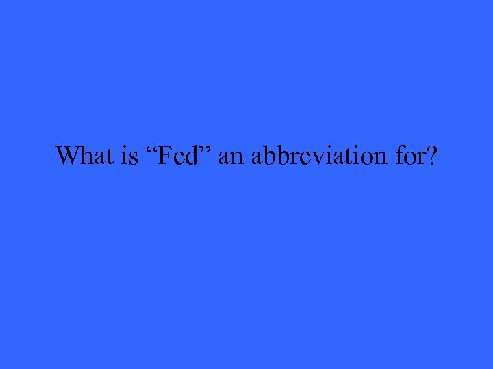 What is “Fed” an abbreviation for? 