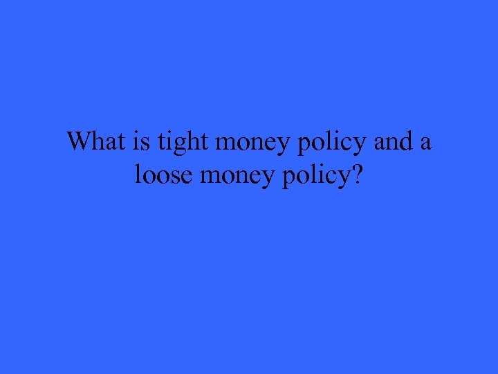 What is tight money policy and a loose money policy? 