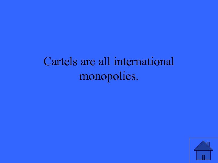 Cartels are all international monopolies. 