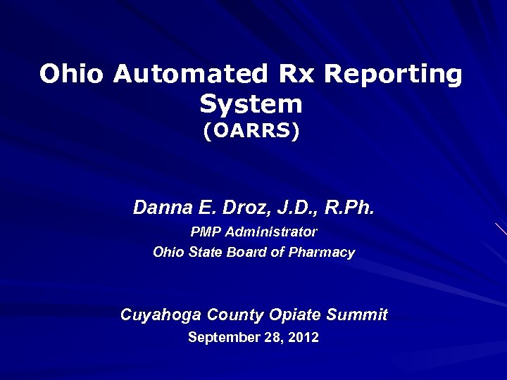 Ohio Automated Rx Reporting System (OARRS) Danna E. Droz, J. D. , R. Ph.