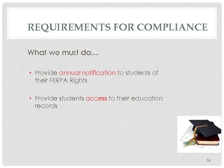 REQUIREMENTS FOR COMPLIANCE What we must do… • Provide annual notification to students of