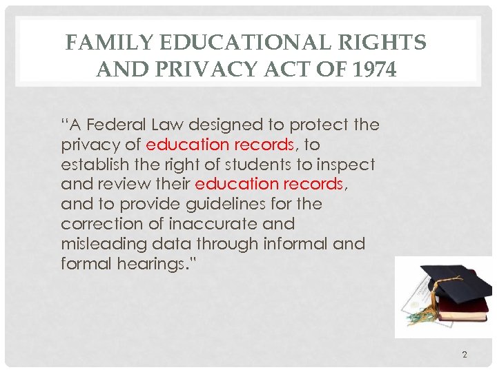 FAMILY EDUCATIONAL RIGHTS AND PRIVACY ACT OF 1974 “A Federal Law designed to protect