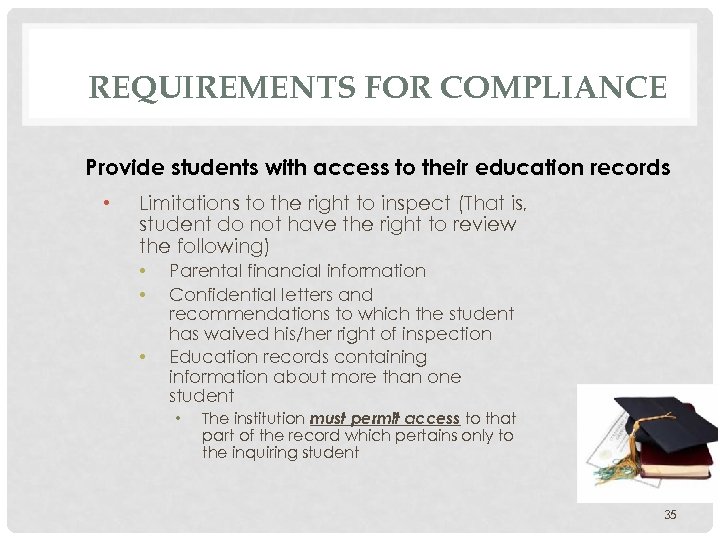 REQUIREMENTS FOR COMPLIANCE Provide students with access to their education records • Limitations to