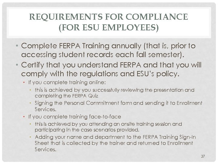 REQUIREMENTS FOR COMPLIANCE (FOR ESU EMPLOYEES) • Complete FERPA Training annually (that is, prior