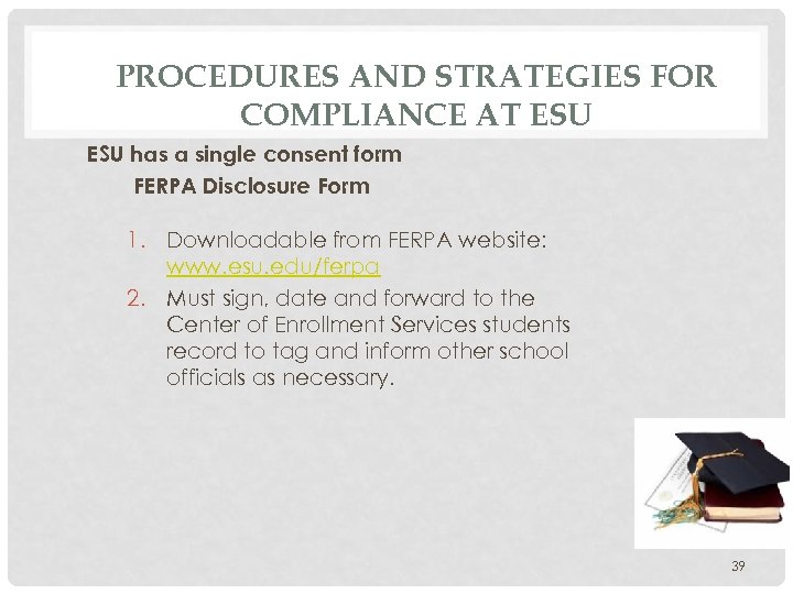PROCEDURES AND STRATEGIES FOR COMPLIANCE AT ESU has a single consent form FERPA Disclosure