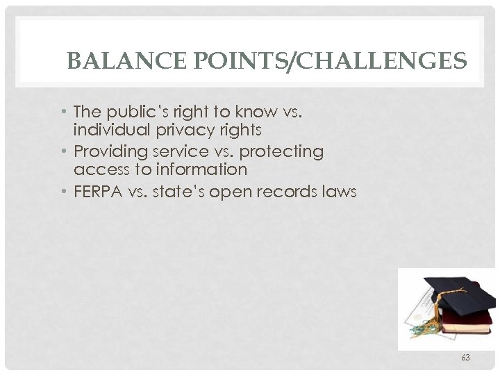 BALANCE POINTS/CHALLENGES • The public’s right to know vs. individual privacy rights • Providing
