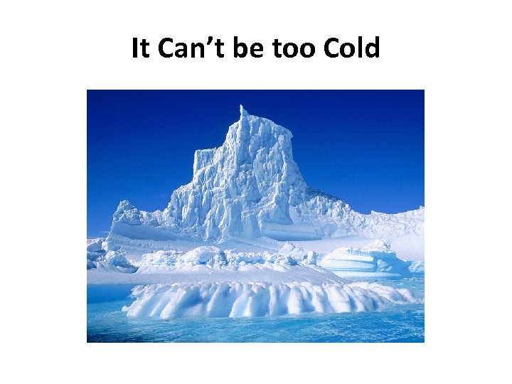 It Can’t be too Cold 