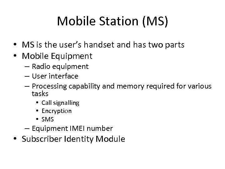 Mobile Station (MS) • MS is the user’s handset and has two parts •