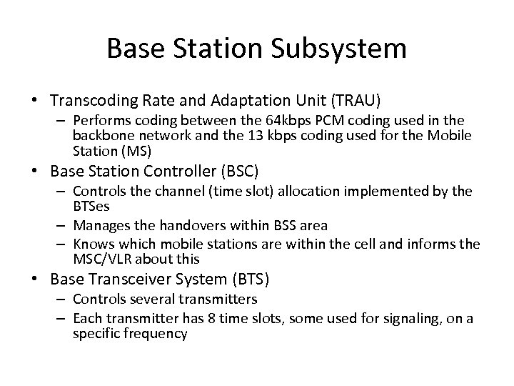 Base Station Subsystem • Transcoding Rate and Adaptation Unit (TRAU) – Performs coding between