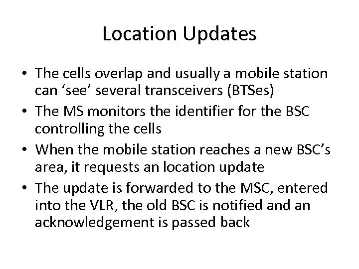 Location Updates • The cells overlap and usually a mobile station can ‘see’ several