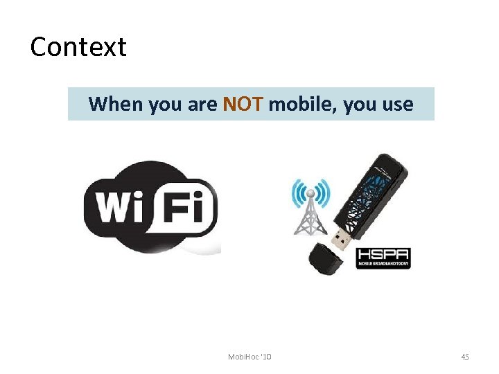 Context When you are NOT mobile, you use Mobi. Hoc '10 45 