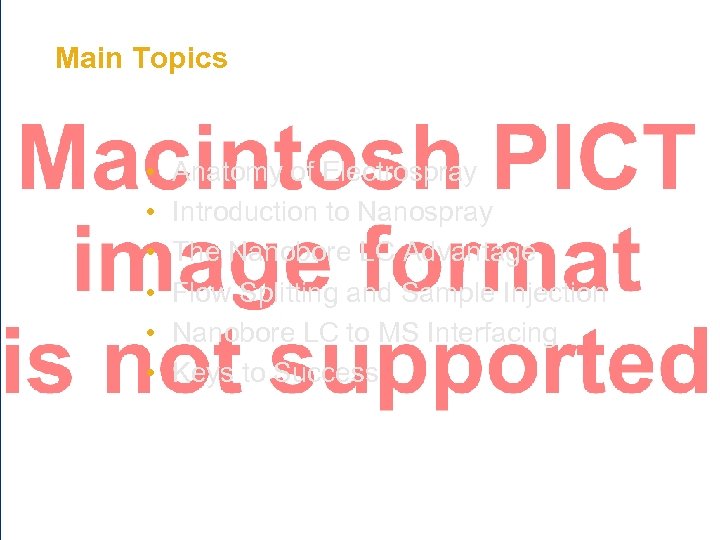 Main Topics • • • Anatomy of Electrospray Introduction to Nanospray The Nanobore LC