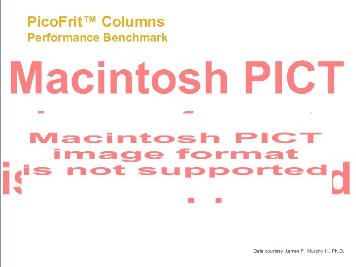 Pico. Frit™ Columns Performance Benchmark Data courtesy James P. Murphy III, Ph. D. 