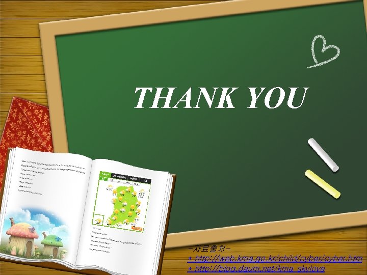 THANK YOU -자료출처* http: //web. kma. go. kr/child/cyber. htm * http: //blog. daum. net/kma_skylove