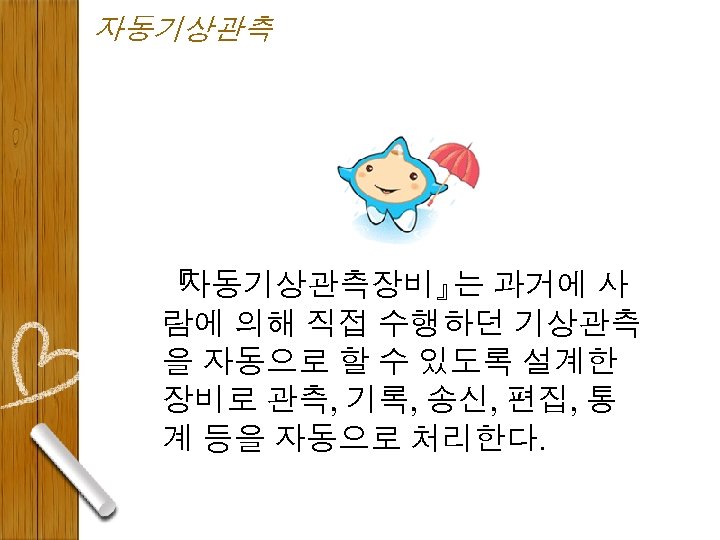 자동기상관측 『 자동기상관측장비』 는 과거에 사 람에 의해 직접 수행하던 기상관측 을 자동으로 할