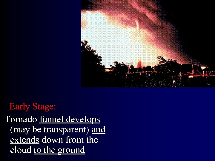 Early Stage: Tornado funnel develops (may be transparent) and extends down from the cloud